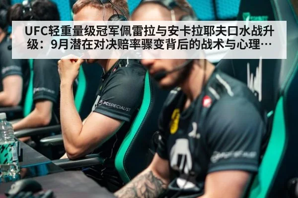 UFC轻重量级冠军佩雷拉与安卡拉耶夫口水战升级:9月潜在对决赔率骤变背后的战术与心理博弈分析