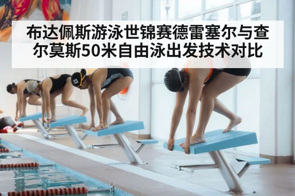 布达佩斯游泳世锦赛德雷塞尔与查尔莫斯50米自由泳出发技术对比