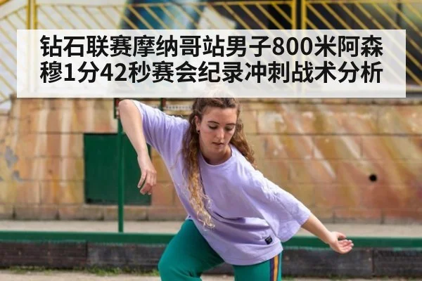 钻石联赛摩纳哥站男子800米阿森穆1分42秒赛会纪录冲刺战术分析