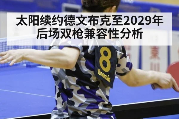 太阳续约德文布克至2029年后场双枪兼容性分析