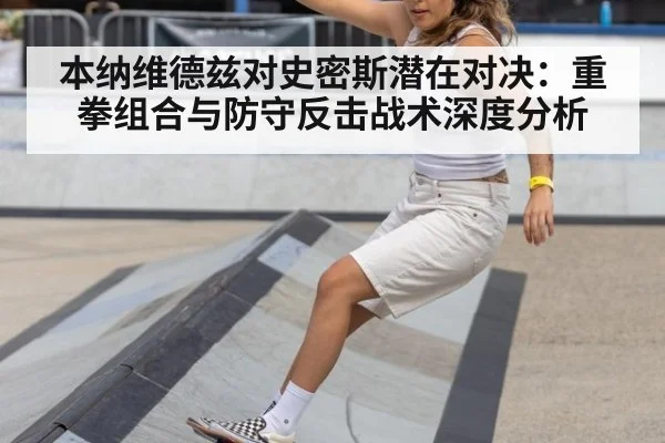 本纳维德兹对史密斯潜在对决：重拳组合与防守反击战术深度分析