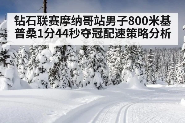 钻石联赛摩纳哥站男子800米基普桑1分44秒夺冠配速策略分析