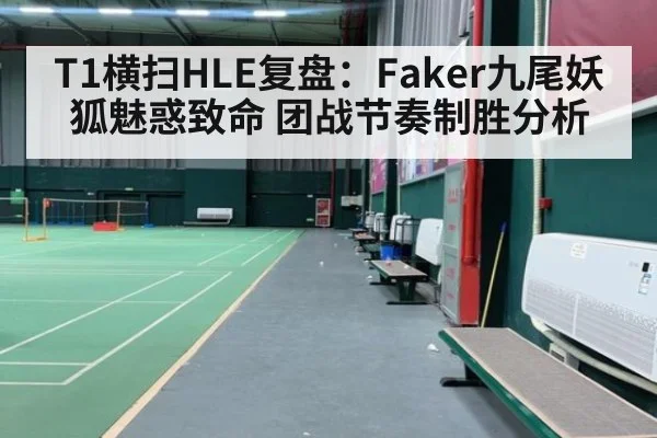 T1横扫HLE复盘:Faker九尾妖狐魅惑致命 团战节奏制胜分析